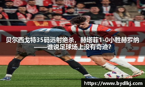 贝尔西戈特35码远射绝杀，赫塔菲1-0小胜赫罗纳——谁说足球场上没有奇迹？