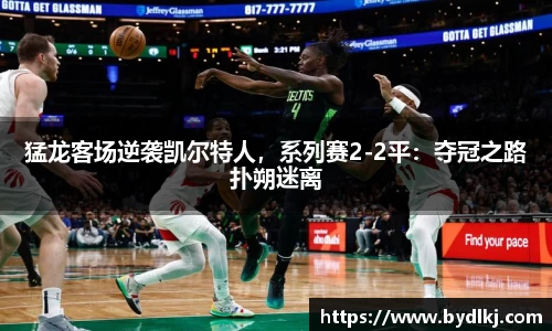 猛龙客场逆袭凯尔特人，系列赛2-2平：夺冠之路扑朔迷离