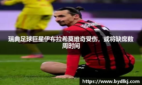 瑞典足球巨星伊布拉希莫维奇受伤，或将缺席数周时间