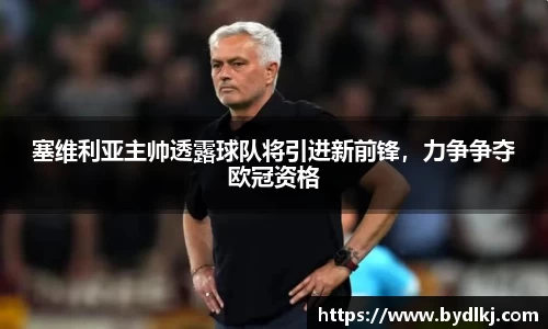 塞维利亚主帅透露球队将引进新前锋，力争争夺欧冠资格