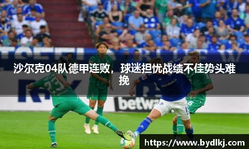 沙尔克04队德甲连败，球迷担忧战绩不佳势头难挽