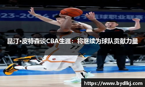 昆汀·皮特森谈CBA生涯：将继续为球队贡献力量