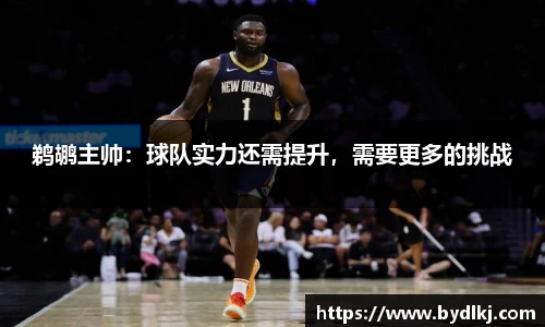 鹈鹕主帅：球队实力还需提升，需要更多的挑战