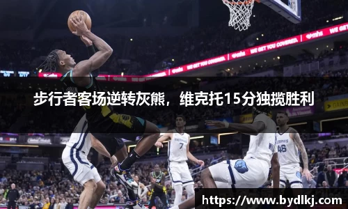步行者客场逆转灰熊，维克托15分独揽胜利