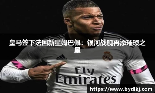 皇马签下法国新星姆巴佩：银河战舰再添璀璨之星