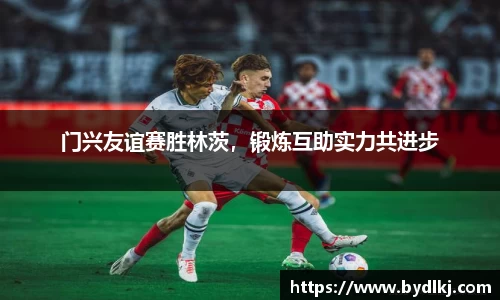 门兴友谊赛胜林茨，锻炼互助实力共进步