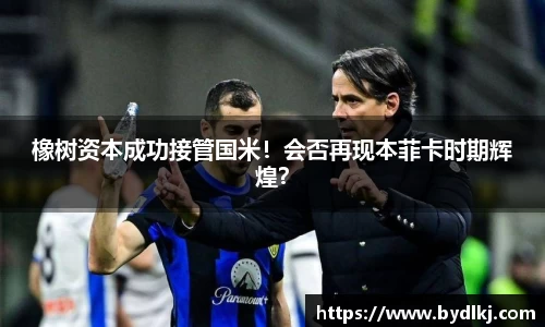 橡树资本成功接管国米！会否再现本菲卡时期辉煌？