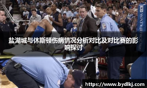 盐湖城与休斯顿伤病情况分析对比及对比赛的影响探讨