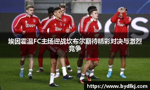 埃因霍温FC主场迎战坎布尔期待精彩对决与激烈竞争