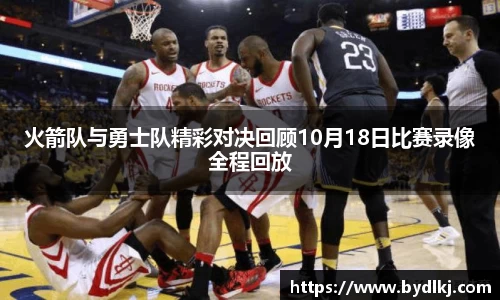 火箭队与勇士队精彩对决回顾10月18日比赛录像全程回放