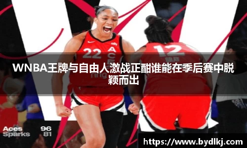 WNBA王牌与自由人激战正酣谁能在季后赛中脱颖而出