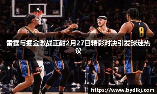雷霆与掘金激战正酣2月27日精彩对决引发球迷热议