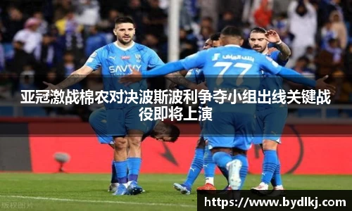 亚冠激战棉农对决波斯波利争夺小组出线关键战役即将上演