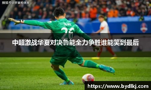 中超激战华夏对决鲁能全力争胜谁能笑到最后