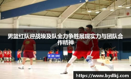 男篮红队迎战埃及队全力争胜展现实力与团队合作精神