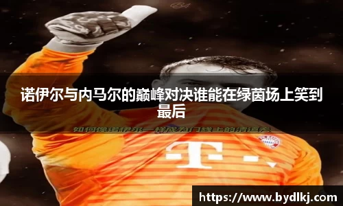 诺伊尔与内马尔的巅峰对决谁能在绿茵场上笑到最后