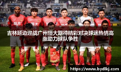 吉林延边迎战广州恒大期待精彩对决球迷热情高涨助力球队争胜
