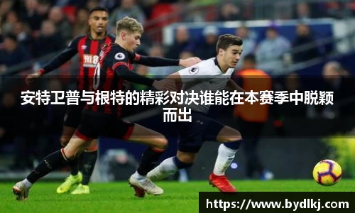 安特卫普与根特的精彩对决谁能在本赛季中脱颖而出