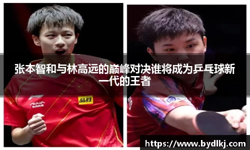 张本智和与林高远的巅峰对决谁将成为乒乓球新一代的王者