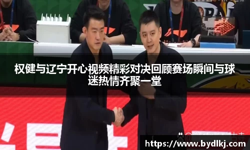 权健与辽宁开心视频精彩对决回顾赛场瞬间与球迷热情齐聚一堂