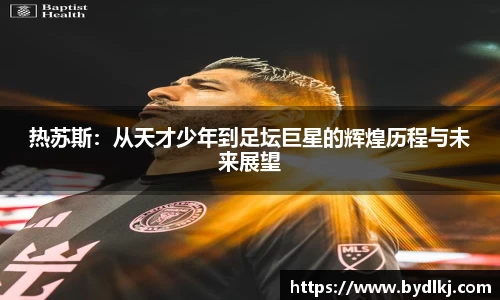 热苏斯：从天才少年到足坛巨星的辉煌历程与未来展望