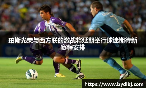 珀斯光荣与西方联的激战将延期举行球迷期待新赛程安排