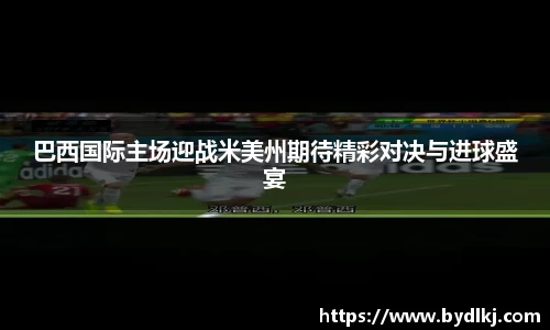 巴西国际主场迎战米美州期待精彩对决与进球盛宴