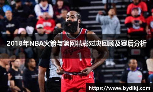2018年NBA火箭与篮网精彩对决回顾及赛后分析