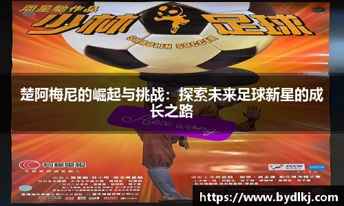 楚阿梅尼的崛起与挑战：探索未来足球新星的成长之路