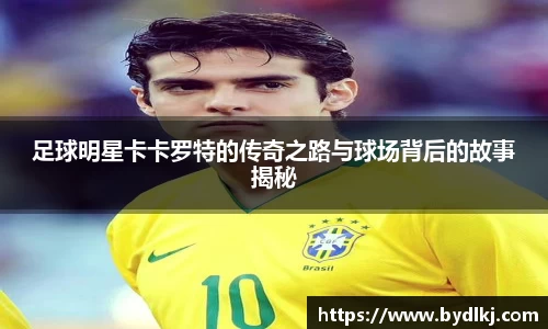 足球明星卡卡罗特的传奇之路与球场背后的故事揭秘