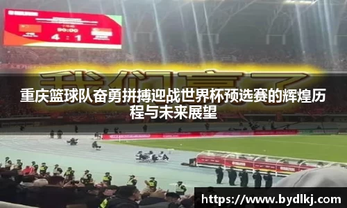 重庆篮球队奋勇拼搏迎战世界杯预选赛的辉煌历程与未来展望