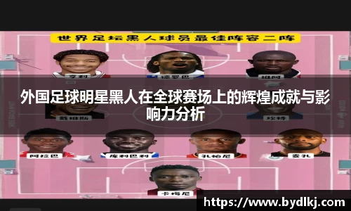外国足球明星黑人在全球赛场上的辉煌成就与影响力分析