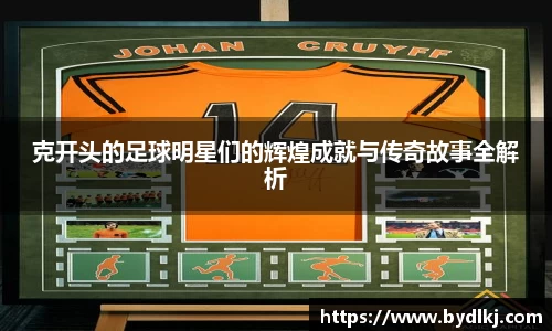 克开头的足球明星们的辉煌成就与传奇故事全解析