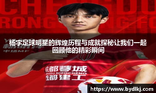杨字足球明星的辉煌历程与成就探秘让我们一起回顾他的精彩瞬间